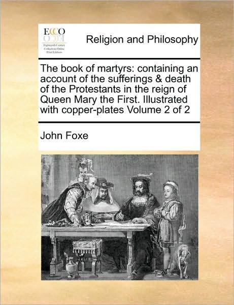 The Book of Martyrs: Containing an Account of the Sufferings & Death of the Protestants in the Reign of Queen Mary the First. Illustrated W - John Foxe - Books - Gale Ecco, Print Editions - 9781170988398 - June 16, 2010