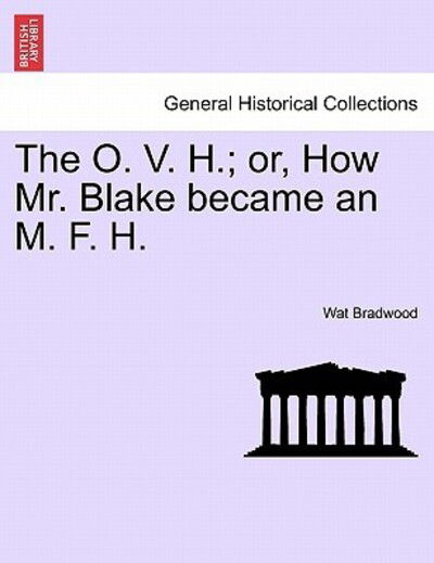 The O. V. H.; Or, How Mr. Blake Became an M. F. H. - Wat Bradwood - Books - British Library, Historical Print Editio - 9781240872398 - January 5, 2011