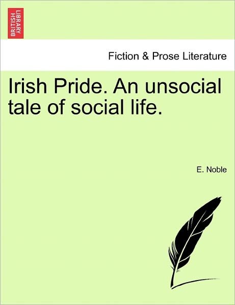 Cover for E Noble · Irish Pride. an Unsocial Tale of Social Life. (Paperback Book) (2011)