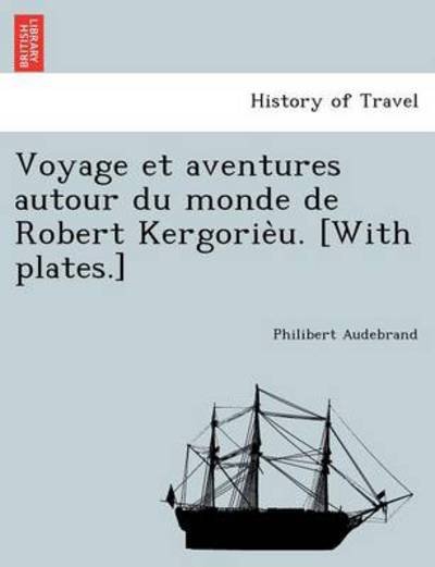 Cover for Philibert Audebrand · Voyage et Aventures Autour Du Monde De Robert Kergorie U. [with Plates.] (Paperback Book) (2012)