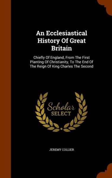 An Ecclesiastical History of Great Britain - Jeremy Collier - Books - Arkose Press - 9781345007398 - October 20, 2015