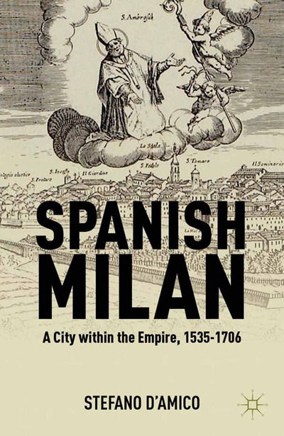 Cover for S. D'Amico · Spanish Milan: A City within the Empire, 1535-1706 (Paperback Book) [1st ed. 2012 edition] (2012)