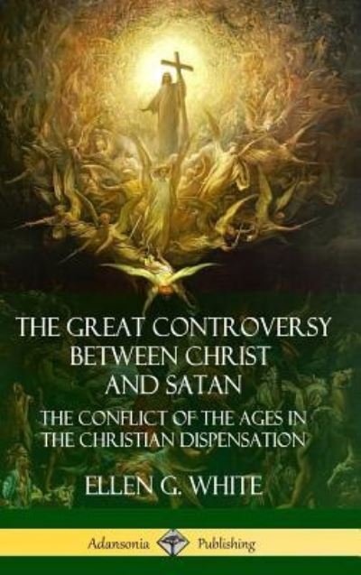 Cover for Ellen G White · The Great Controversy Between Christ and Satan: The Conflict of the Ages in the Christian Dispensation (Hardcover) (Hardcover Book) (2018)