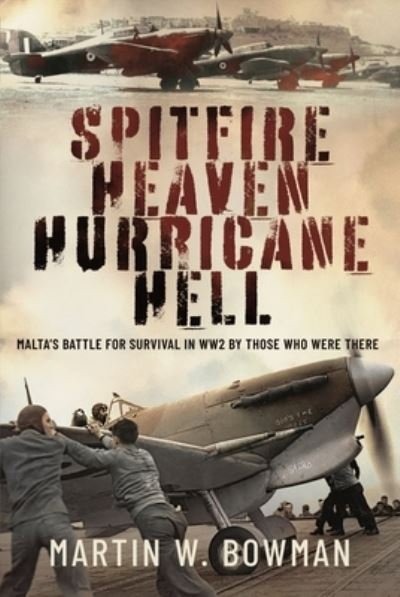 Cover for Martin W Bowman · Spitfire Heaven - Hurricane Hell: Malta’s Battle for Survival in WW2 By Those Who Were There (Inbunden Bok) (2024)