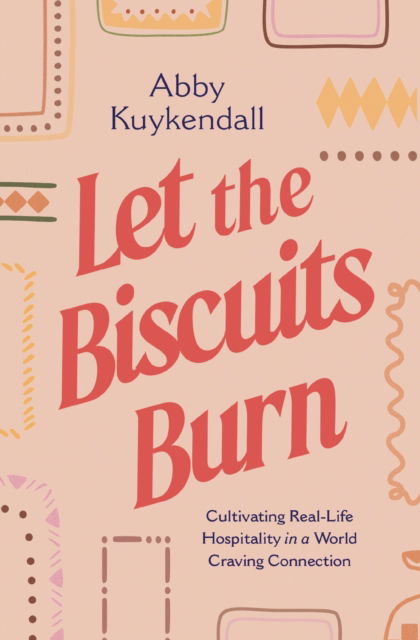 Cover for Abby Kuykendall · Let the Biscuits Burn: Cultivating Real-Life Hospitality in a World Craving Connection (Paperback Book) (2025)
