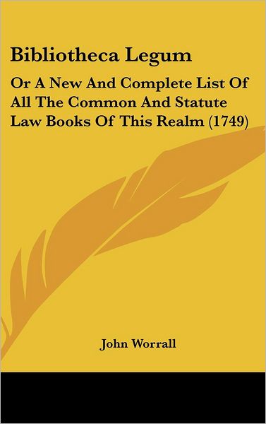 Bibliotheca Legum: or a New and Complete List of All the Common and Statute Law Books of This Realm (1749) - John Worrall - Books - Kessinger Publishing - 9781436921398 - August 18, 2008