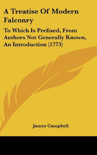 A Treatise of Modern Falconry: to Which is Prefixed, from Authors Not Generally Known, an Introduction (1773) - James Campbell - Książki - Kessinger Publishing, LLC - 9781436947398 - 18 sierpnia 2008