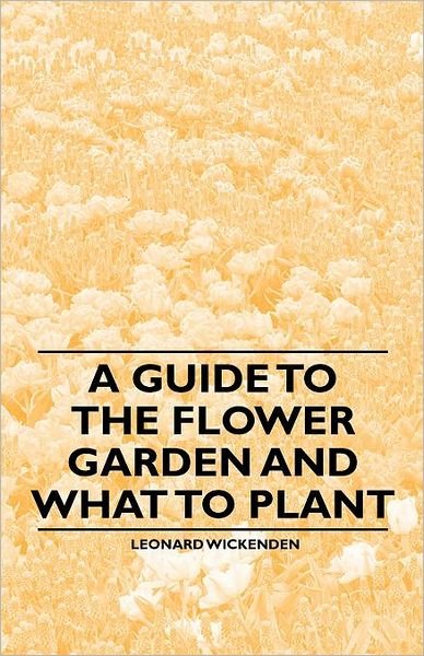 Cover for Leonard Wickenden · A Guide to the Flower Garden and What to Plant (Pocketbok) (2011)