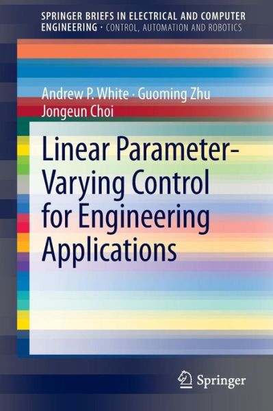 Linear Parameter-Varying Control for Engineering Applications - SpringerBriefs in Control, Automation and Robotics - Andrew P. White - Books - Springer London Ltd - 9781447150398 - April 12, 2013