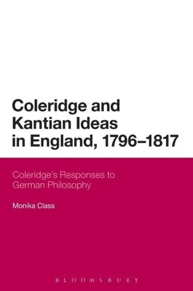 Coleridge and Kantian Ideas in England, 1796-1817: Coleridge's Responses to German Philosophy - Continuum Literary Studies - Dr Monika Class - Kirjat - Bloomsbury Publishing PLC - 9781472532398 - torstai 27. maaliskuuta 2014