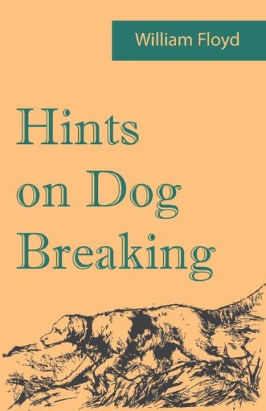 Hints on Dog Breaking - William Floyd - Books - Read Country Books - 9781473337398 - April 21, 2017