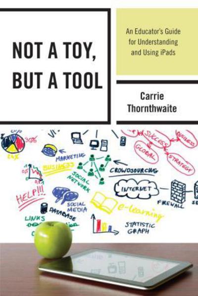 Cover for Carrie Thornthwaite · Not a Toy, but a Tool: An Educator’s Guide for Understanding and Using iPads (Hardcover Book) (2014)