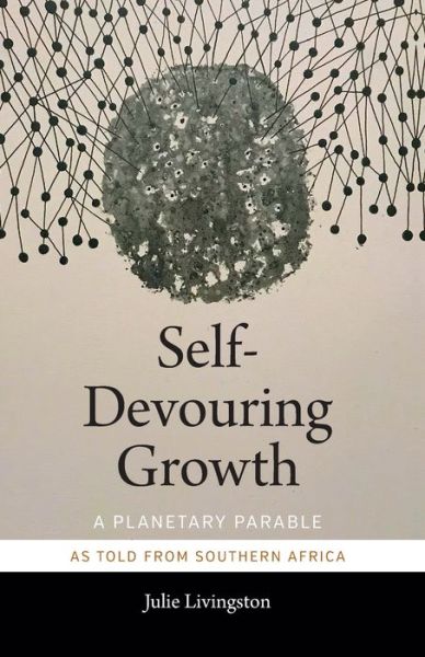 Self-Devouring Growth: A Planetary Parable As Told from Southern Africa - Critical Global Health: Evidence, Efficacy, Ethnography - Julie Livingston - Books - Duke University Press - 9781478006398 - September 20, 2019