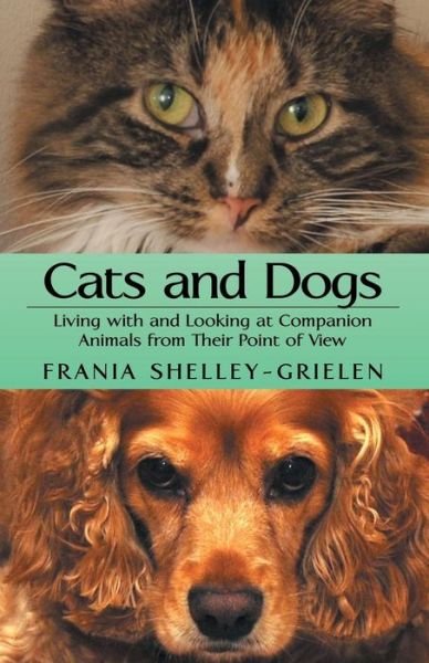 Cover for Frania Shelley-grielen · Cats and Dogs: Living with and Looking at Companion Animals from Their Point of View (Paperback Book) (2014)