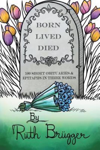 Cover for Ruth Brugger · Born Lived Died: 100 Short Obituaries &amp; Epitaphs in Three Words (Paperback Book) (2019)