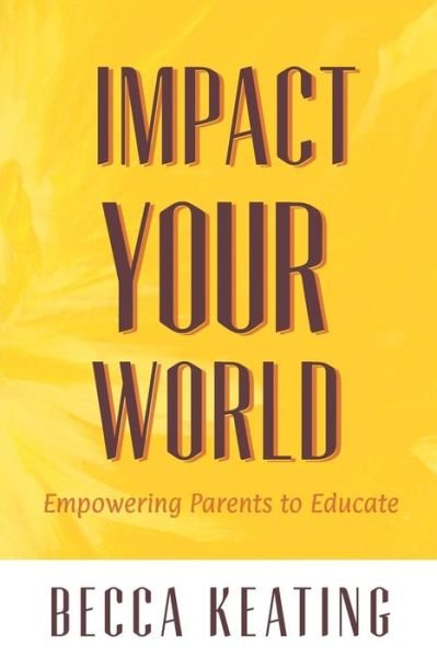 Cover for Becca Keating · Impact Your World: Empowering Parents to Educate (Paperback Book) (2015)