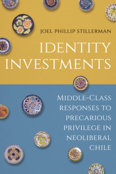 Cover for Joel Stillerman · Identity Investments: Middle-Class Responses to Precarious Privilege in Neoliberal Chile - Culture and Economic Life (Hardcover Book) [New edition] (2023)