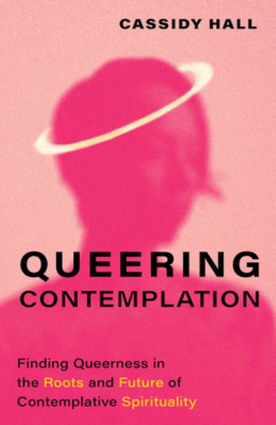 Cover for Cassidy Hall · Queering Contemplation: Finding Queerness in the Roots and Future of Contemplative Spirituality (Inbunden Bok) (2024)