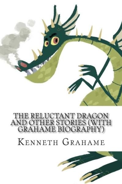 The Reluctant Dragon and Other Stories (With Grahame Biography) - Kenneth Grahame - Books - Createspace - 9781508741398 - March 4, 2015