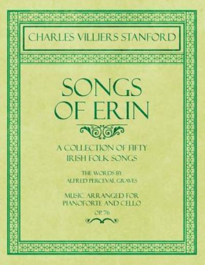 Cover for Charles Villiers Stanford · Songs of Erin - A Collection of Fifty Irish Folk Songs - The Words by Alfred Perceval Graves - Music Arranged for Voice and Piano - Op.76 (Taschenbuch) (2018)