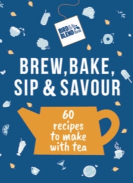 Cover for Bird &amp; Blend Tea Co · Bird &amp; Blend’s Brew, Bake, Sip &amp; Savour: 60 recipes to make with tea (Hardcover Book) (2024)