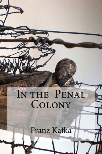 In the Penal Colony - Franz Kafka - Books - Createspace Independent Publishing Platf - 9781533149398 - May 8, 2016