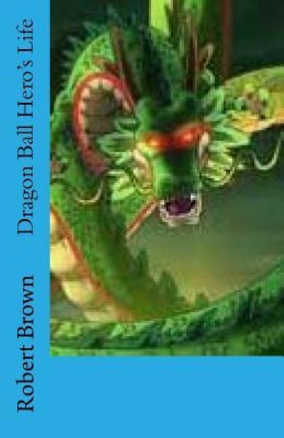 Dragon Ball Hero's Life - Robert Lee Brown - Books - Createspace Independent Publishing Platf - 9781537000398 - August 9, 2016