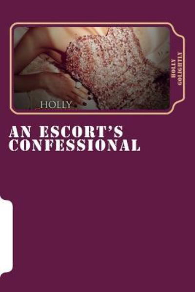 An Escort's Confessional - Holly Golightly - Livres - Createspace Independent Publishing Platf - 9781537336398 - 29 août 2016