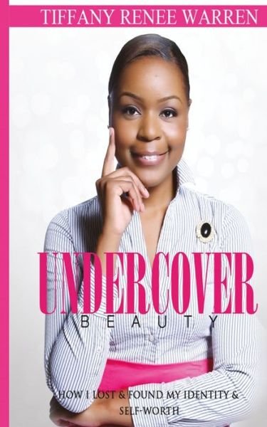 Undercover Beauty : How I Lost & Found My Identity & Self-Worth - Tiffany Renee Warren - Livros - Createspace Independent Publishing Platf - 9781543007398 - 18 de fevereiro de 2017