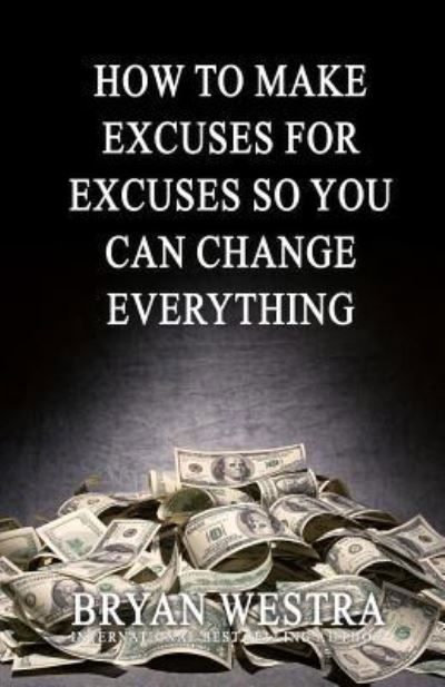 Cover for Bryan Westra · How To Make Excuses For Excuses So You Can Change Everything (Paperback Book) (2017)