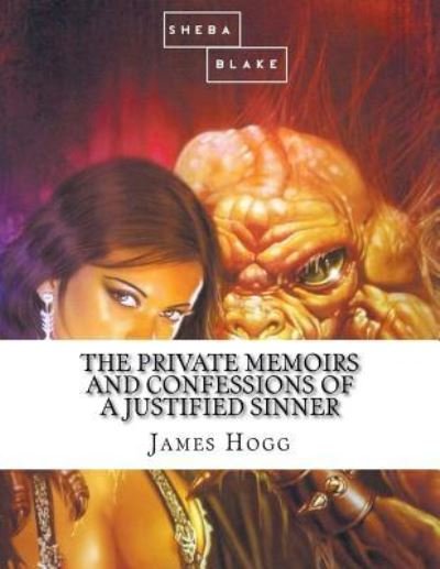 The Private Memoirs and Confessions of a Justified Sinner - James Hogg - Bøger - Createspace Independent Publishing Platf - 9781548680398 - 6. juli 2017