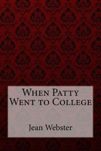 When Patty Went to College Jean Webster - Jean Webster - Books - Createspace Independent Publishing Platf - 9781548747398 - July 10, 2017