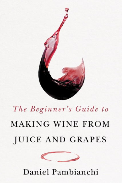 Cover for Daniel Pambianchi · The Beginner's Guide to Making Wine From Juice and Grapes (Paperback Book) (2024)