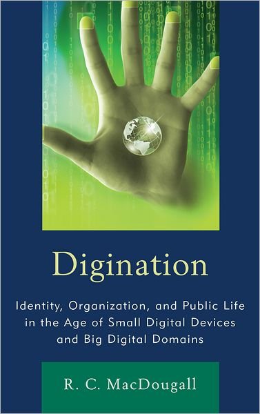 Cover for Robert C. MacDougall · Digination: Identity, Organization, and Public Life in the Age of Small Digital Devices and Big Digital Domains (Hardcover Book) (2011)