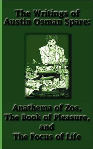 The Writings of Austin Osman Spare: Anathema of Zos, the Book of Pleasure, and the Focus of Life - Austin Osman Spare - Books - Greenbook Publications, LLC - 9781617430398 - November 4, 2010