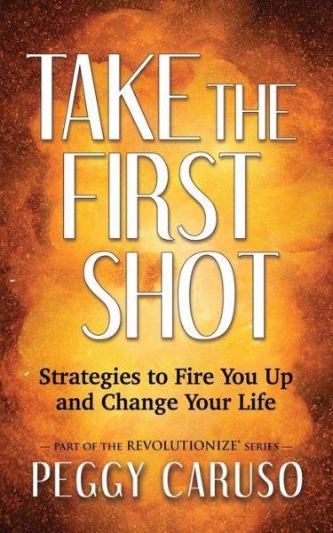 Cover for Peggy Caruso · Take the First Shot: Strategies to Fire You Up and Change Your Life (Paperback Book) (2021)