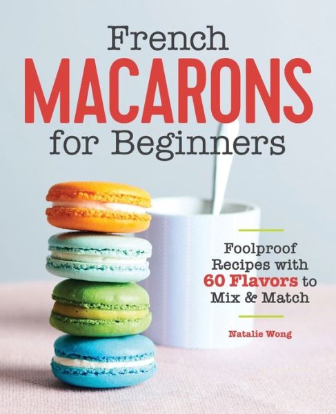 Cover for Natalie Wong · French Macarons for Beginners: Foolproof Recipes with 30 Shells and 30 Fillings (Paperback Book) (2019)