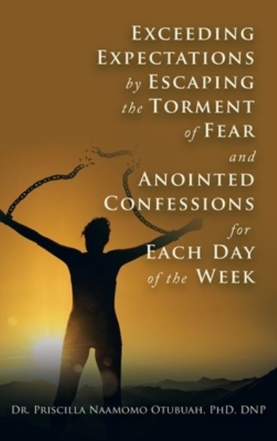 Cover for Priscilla Naamomo Otubuah  DNP · Exceeding Expectations by Escaping the Torment of Fear and Anointed Confessions for Each Day of the Week (Book) (2022)