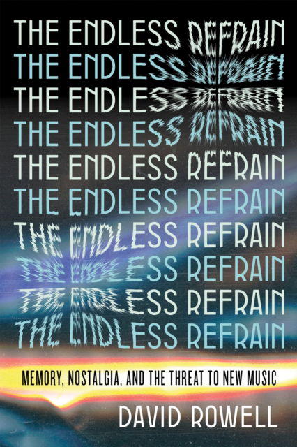 Cover for David Rowell · The Endless Refrain: Memory, Nostalgia, and the Threat to New Music (Paperback Book) (2024)