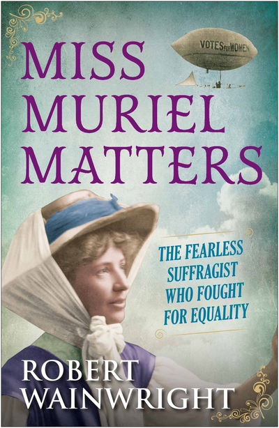 Cover for Wainwright, Robert (Author) · Miss Muriel Matters: The fearless suffragist who fought for equality (Hardcover Book) [Main edition] (2017)