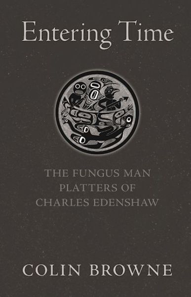 Cover for Colin Browne · Entering Time: The Fungus Man Platters of Charles Edenshaw (Paperback Book) (2017)