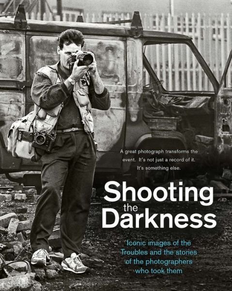 Cover for Tom Burke · Shooting the Darkness: Iconic images of the Troubles and the stories of the photographers who took them (Hardcover Book) (2019)