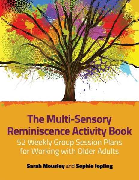 The Multi-Sensory Reminiscence Activity Book: 52 Weekly Group Session Plans for Working with Older Adults - Sophie Jopling - Books - Jessica Kingsley Publishers - 9781785922398 - November 21, 2017