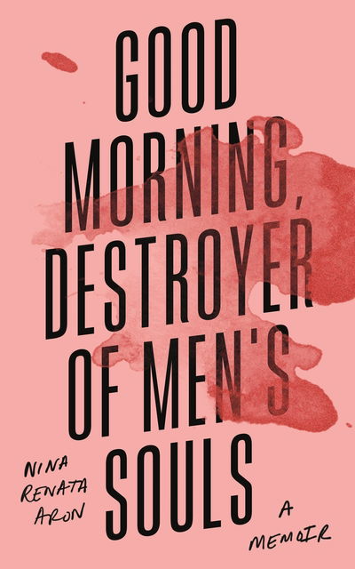 Cover for Nina Renata Aron · Good Morning, Destroyer of Men's Souls: A memoir about women, addiction and love (Hardcover Book) [Main edition] (2020)