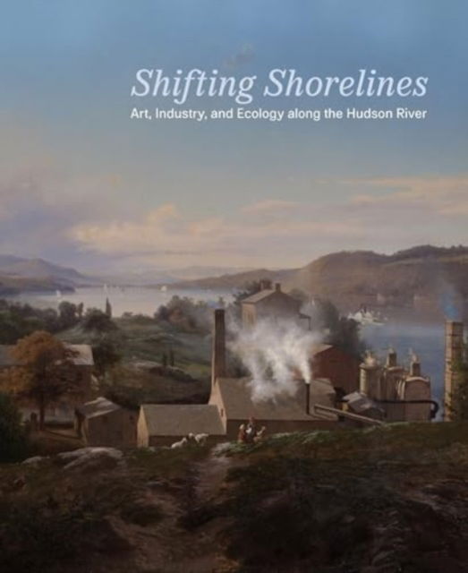 Shifting Shorelines: Art, Industry, and Ecology Along the Hudson River (Paperback Book) (2024)