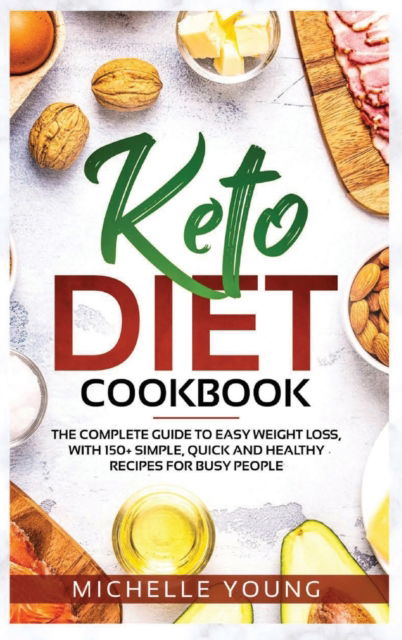 Cover for Michelle Young · Keto Diet Cookbook: The Complete Guide to Easy Weight Loss, With 150+ Simple, Quick and Healthy Recipes for Busy People (Hardcover Book) (2021)