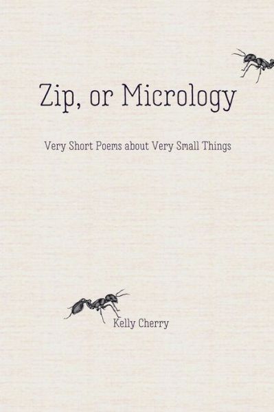 Cover for Kelly Cherry · Zip, or Micrology: Very Short Poems About Very Small Things (Paperback Book) (2018)