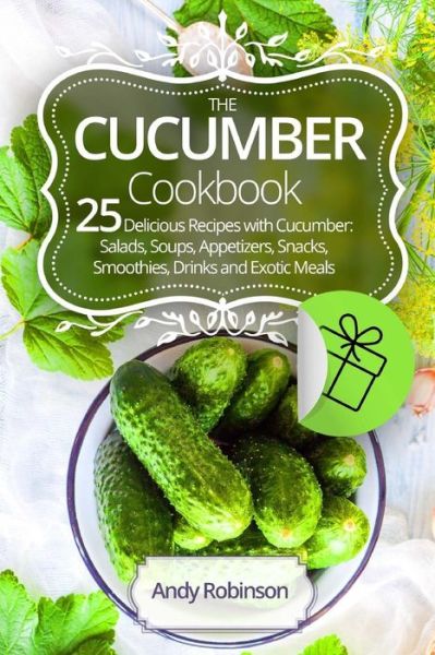 The Cucumber cookbook 25 delicious recipes with cucumber - Andy Robinson - Kirjat - Createspace Independent Publishing Platf - 9781976456398 - sunnuntai 17. syyskuuta 2017