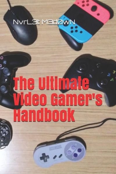The Ultimate Video Gamer's Handbook - Nvrl3t M3d0wn - Boeken - Independently Published - 9781980712398 - 1 april 2018