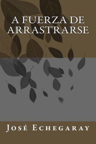 Cover for Jose Echegaray · A Fuerza de Arrastrarse (Taschenbuch) (2018)